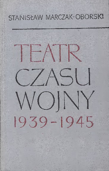 Teatr czasu wojny : polskie życie teatralne w latach II wojny światowej (1939-1945)